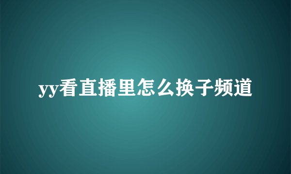 yy看直播里怎么换子频道