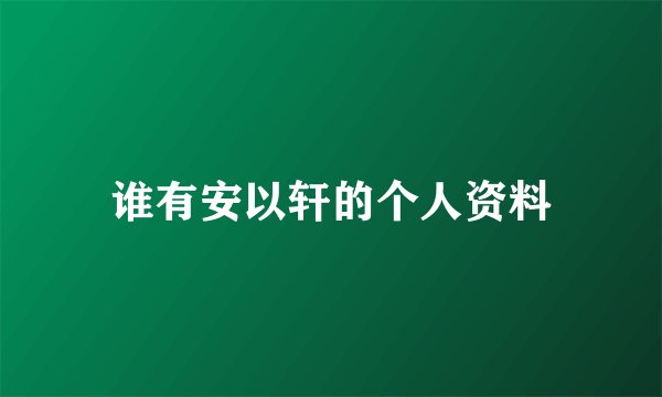 谁有安以轩的个人资料