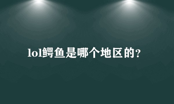 lol鳄鱼是哪个地区的？