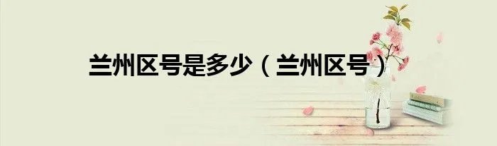 兰州区号是多少（兰州区号）
