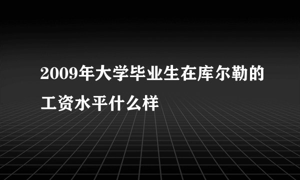 2009年大学毕业生在库尔勒的工资水平什么样