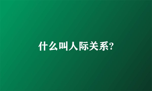 什么叫人际关系?