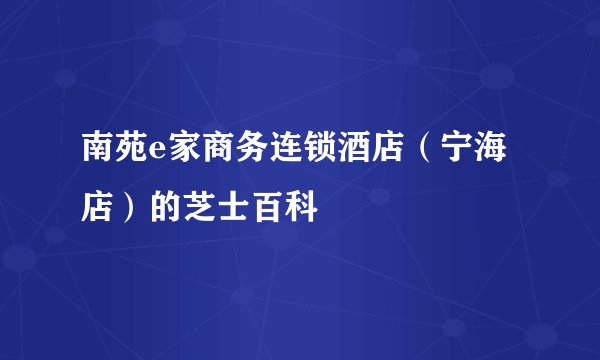 南苑e家商务连锁酒店（宁海店）的芝士百科