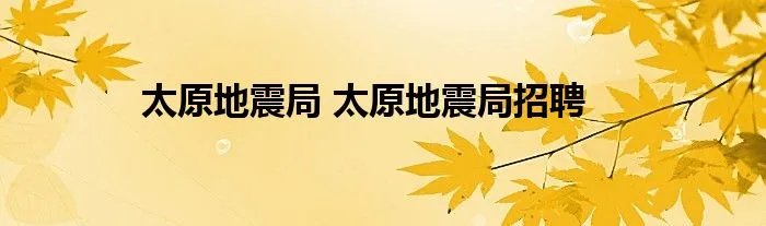 太原地震局 太原地震局招聘