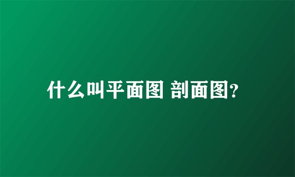 什么叫平面图 剖面图？