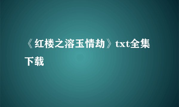 《红楼之溶玉情劫》txt全集下载