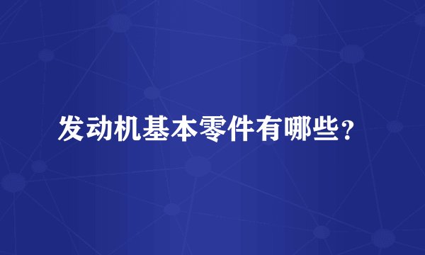 发动机基本零件有哪些？