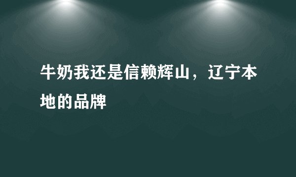 牛奶我还是信赖辉山，辽宁本地的品牌