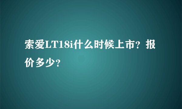 索爱LT18i什么时候上市?报价多少?