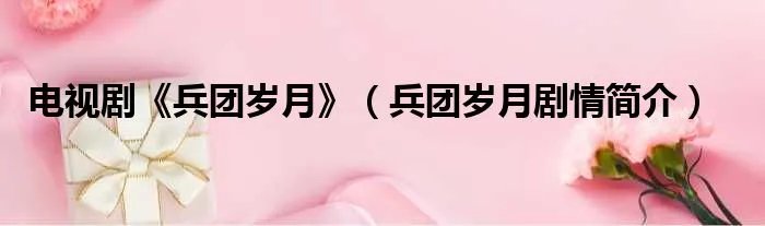 电视剧《兵团岁月》（兵团岁月剧情简介）
