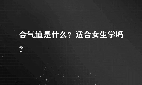合气道是什么?适合女生学吗?