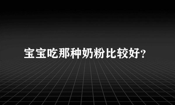 宝宝吃那种奶粉比较好？
