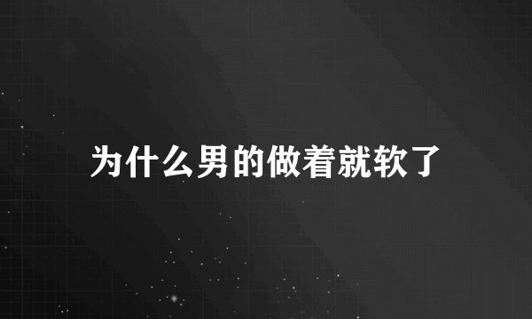 为什么男的做着就软了