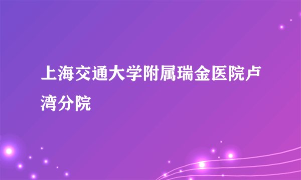 上海交通大学附属瑞金医院卢湾分院