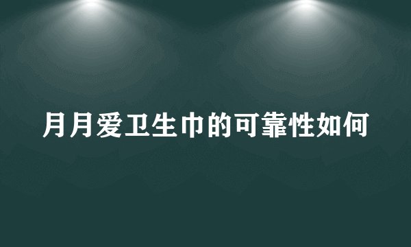 月月爱卫生巾的可靠性如何