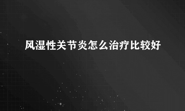风湿性关节炎怎么治疗比较好