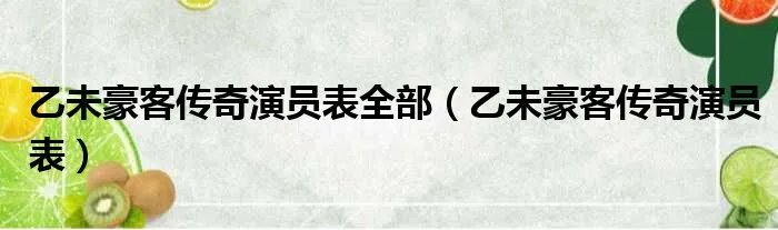 乙未豪客传奇演员表全部（乙未豪客传奇演员表）