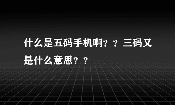 什么是五码手机啊？？三码又是什么意思？？