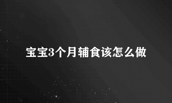 宝宝3个月辅食该怎么做