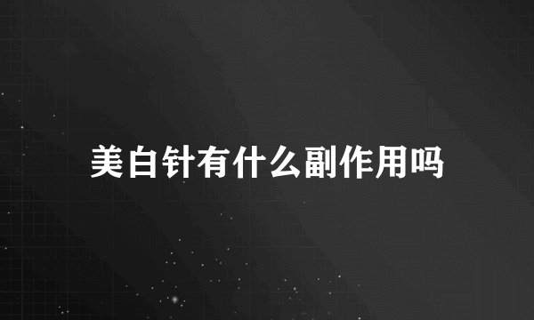 美白针有什么副作用吗