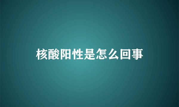 核酸阳性是怎么回事