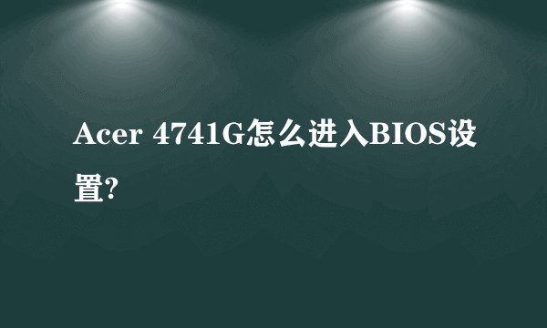 Acer 4741G怎么进入BIOS设置?