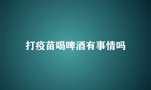 打疫苗喝啤酒有事情吗