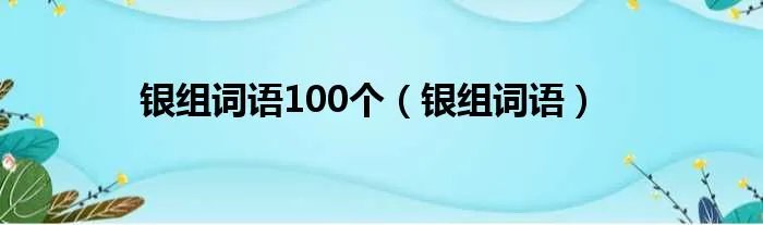 银组词语100个（银组词语）