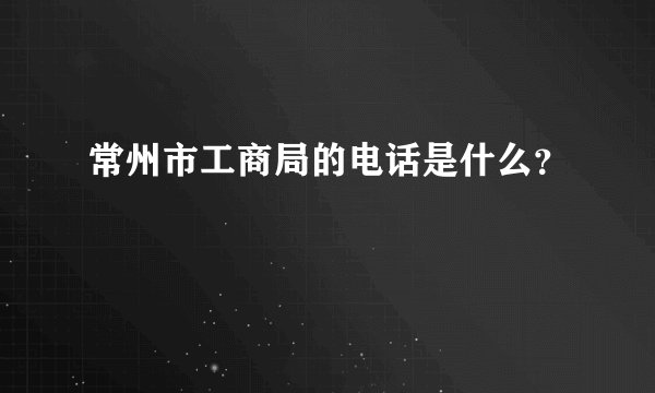 常州市工商局的电话是什么？