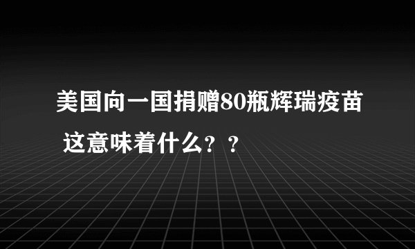 美国向一国捐赠80瓶辉瑞疫苗 这意味着什么？？