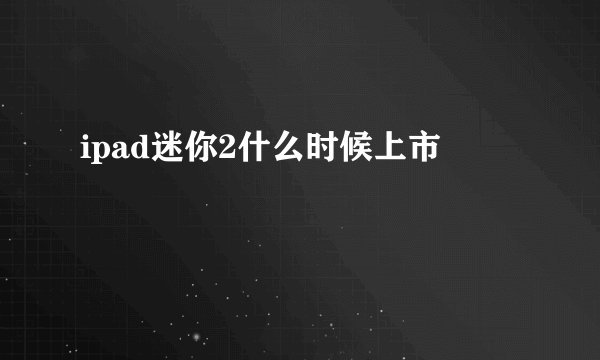 ipad迷你2什么时候上市