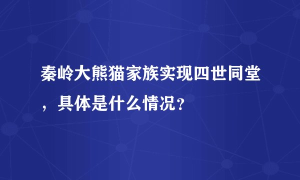 秦岭大熊猫家族实现四世同堂，具体是什么情况？