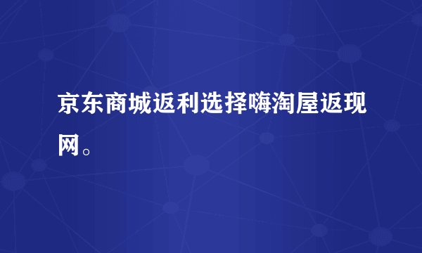京东商城返利选择嗨淘屋返现网。