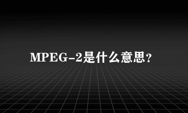 MPEG-2是什么意思？