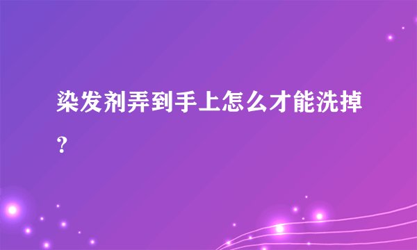 染发剂弄到手上怎么才能洗掉？