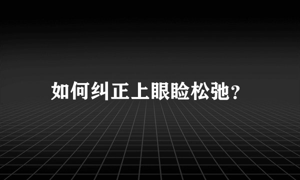 如何纠正上眼睑松弛？