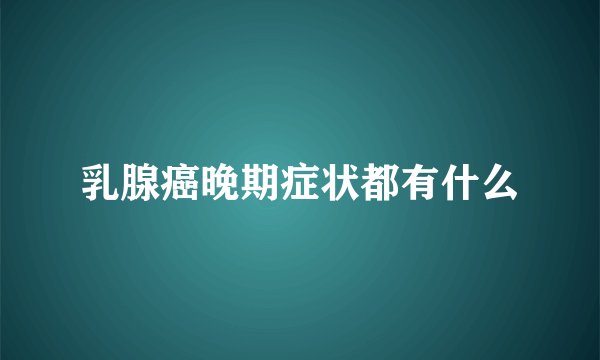 乳腺癌晚期症状都有什么