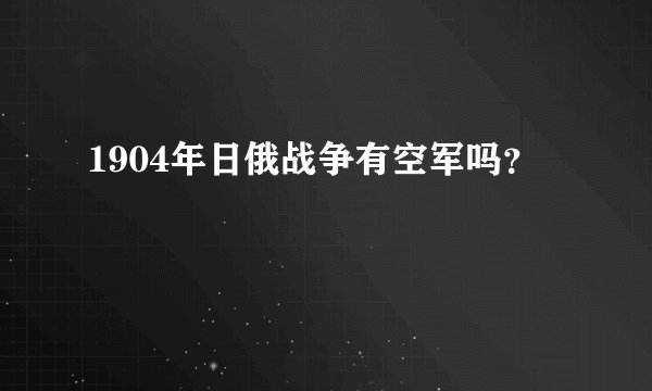 1904年日俄战争有空军吗?