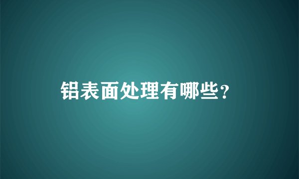 铝表面处理有哪些？