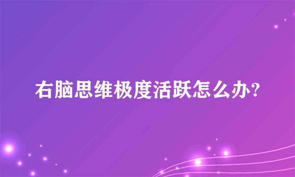 右脑思维极度活跃怎么办?
