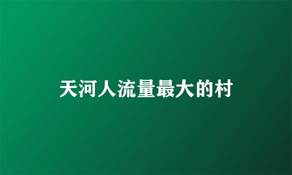 天河人流量最大的村