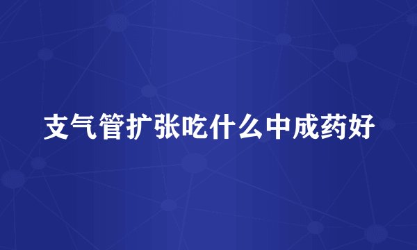 支气管扩张吃什么中成药好
