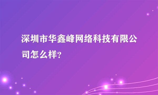 深圳市华鑫峰网络科技有限公司怎么样?