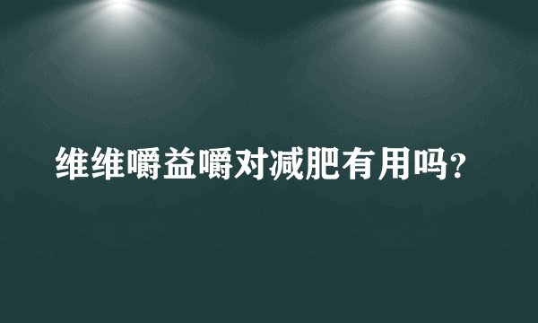 维维嚼益嚼对减肥有用吗？