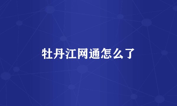 牡丹江网通怎么了