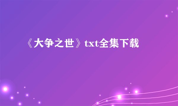 《大争之世》txt全集下载