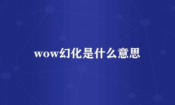 wow幻化是什么意思