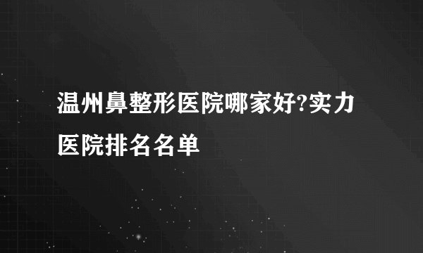 温州鼻整形医院哪家好?实力医院排名名单
