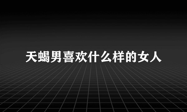 天蝎男喜欢什么样的女人