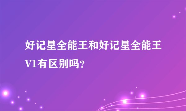 好记星全能王和好记星全能王V1有区别吗？